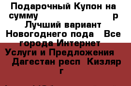 Подарочный Купон на сумму 500, 800, 1000, 1200 р Лучший вариант Новогоднего пода - Все города Интернет » Услуги и Предложения   . Дагестан респ.,Кизляр г.